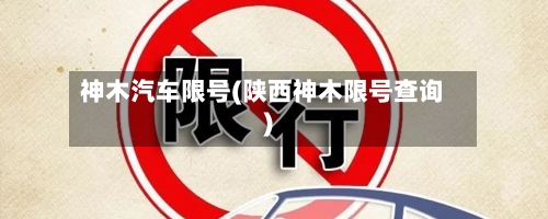 神木汽车限号(陕西神木限号查询)-第2张图片