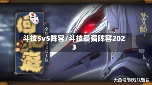 斗技5v5阵容/斗技最强阵容2023-第2张图片
