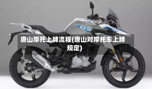 唐山摩托上牌流程(唐山对摩托车上牌规定)-第2张图片
