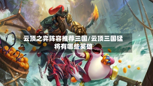 云顶之弈阵容推荐三国/云顶三国猛将有哪些英雄