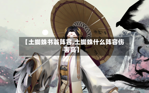 【土蜘蛛书翁阵容,土蜘蛛什么阵容伤害高】-第2张图片