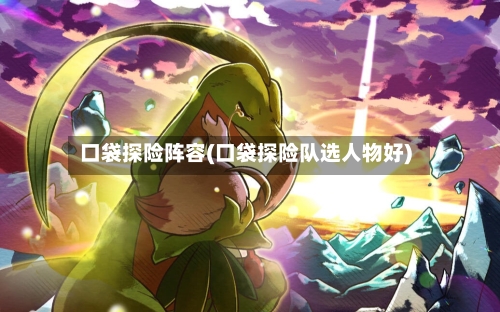 口袋探险阵容(口袋探险队选人物好)-第2张图片