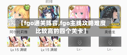 【fgo通关阵容,fgo主线攻略难度比较高的四个关卡】-第2张图片