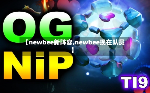【newbee新阵容,newbee现在队员】-第2张图片