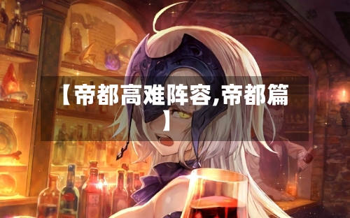 【帝都高难阵容,帝都篇】-第2张图片