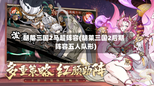 胡莱三国2马超阵容(胡莱三国2后期阵容五人队形)-第2张图片