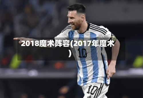 2018魔术阵容(2017年魔术)-第3张图片