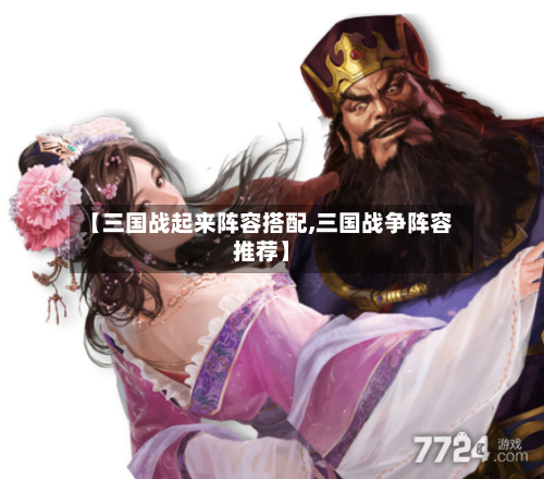 【三国战起来阵容搭配,三国战争阵容推荐】-第2张图片