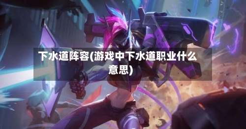 下水道阵容(游戏中下水道职业什么意思)-第3张图片