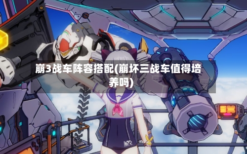 崩3战车阵容搭配(崩坏三战车值得培养吗)-第2张图片