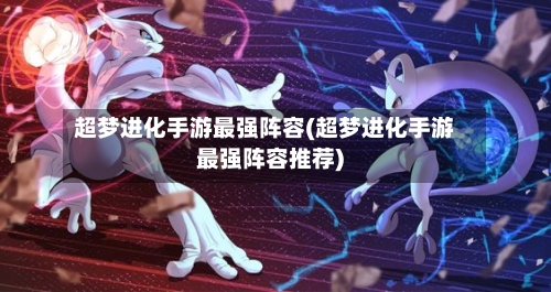 超梦进化手游最强阵容(超梦进化手游最强阵容推荐)