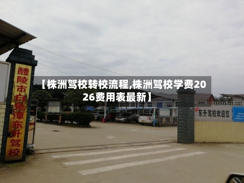 【株洲驾校转校流程,株洲驾校学费2026费用表最新】