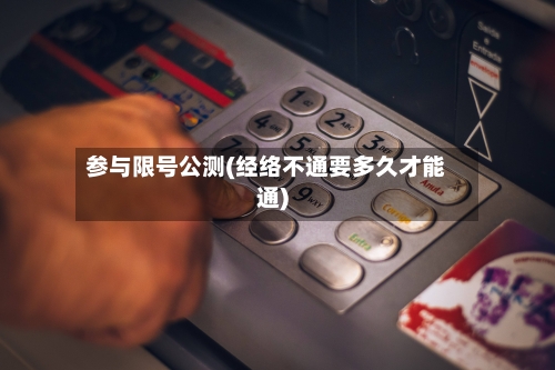 参与限号公测(经络不通要多久才能通)