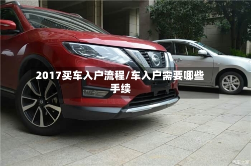 2017买车入户流程/车入户需要哪些手续