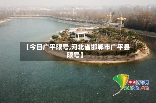 【今日广平限号,河北省邯郸市广平县限号】