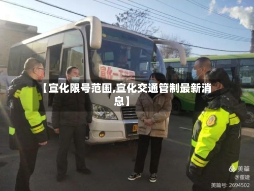 【宣化限号范围,宣化交通管制最新消息】
