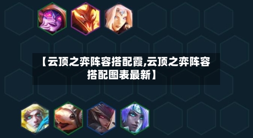 【云顶之弈阵容搭配霞,云顶之弈阵容搭配图表最新】-第3张图片