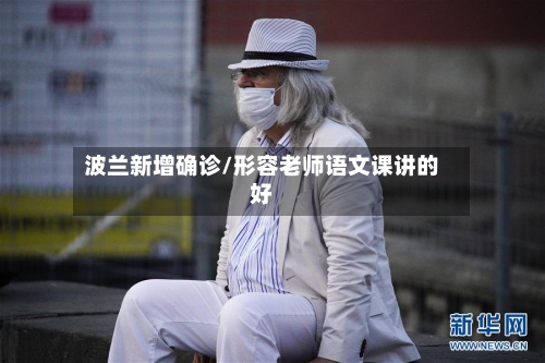 波兰新增确诊/形容老师语文课讲的好-第3张图片