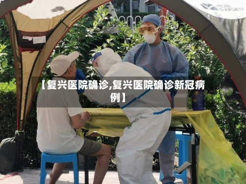 【复兴医院确诊,复兴医院确诊新冠病例】-第2张图片