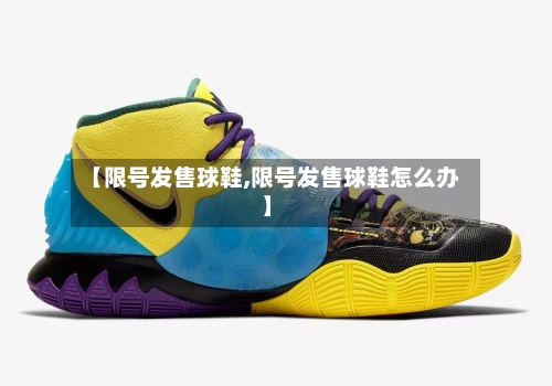 【限号发售球鞋,限号发售球鞋怎么办】