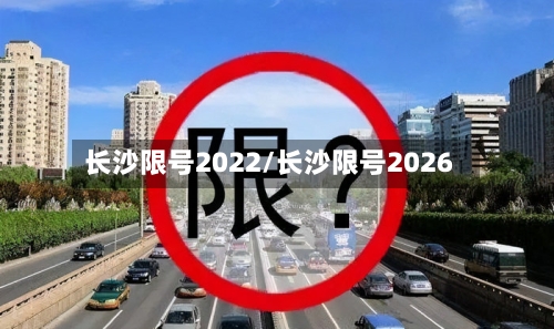 长沙限号2022/长沙限号2026-第3张图片