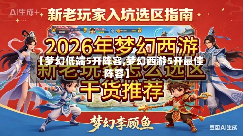 【梦幻低端5开阵容,梦幻西游5开最佳阵容】-第2张图片