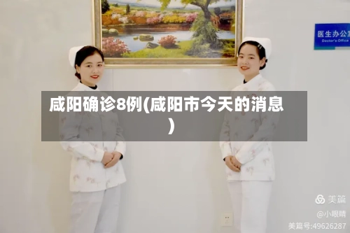 咸阳确诊8例(咸阳市今天的消息)-第3张图片