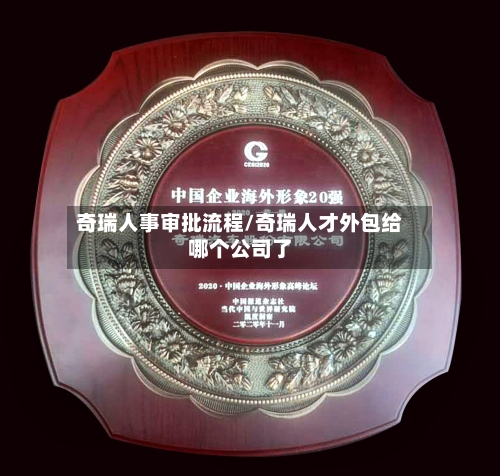 奇瑞人事审批流程/奇瑞人才外包给哪个公司了