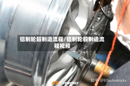 铝制轮毂制造流程/铝制轮毂制造流程视频-第2张图片