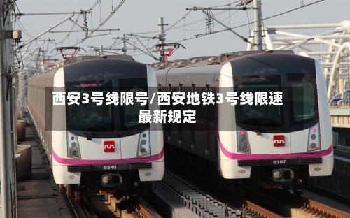 西安3号线限号/西安地铁3号线限速最新规定