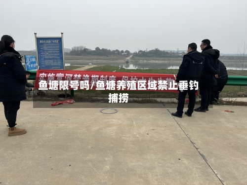 鱼塘限号吗/鱼塘养殖区域禁止垂钓捕捞