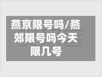 燕京限号吗/燕郊限号吗今天限几号-第2张图片