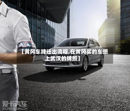 【黄冈车牌迁出流程,在黄冈买的车想上武汉的牌照】