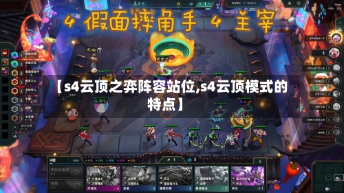 【s4云顶之弈阵容站位,s4云顶模式的特点】