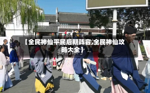 【全民神仙平民后期阵容,全民神仙攻略大全】