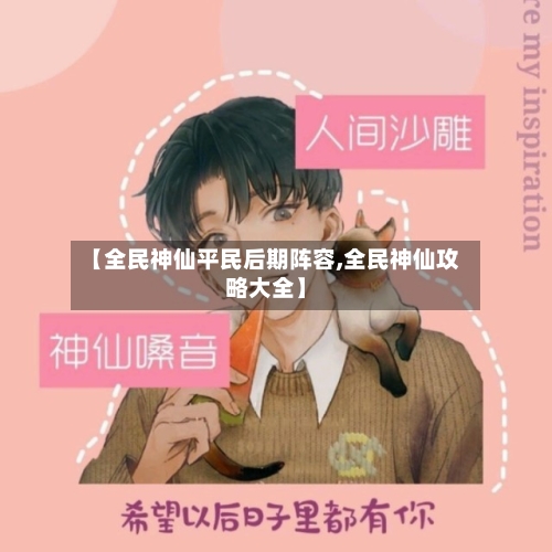 【全民神仙平民后期阵容,全民神仙攻略大全】-第2张图片