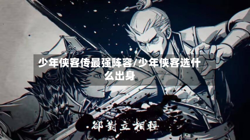 少年侠客传最强阵容/少年侠客选什么出身-第2张图片
