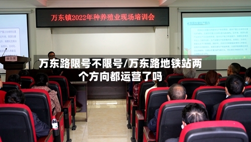 万东路限号不限号/万东路地铁站两个方向都运营了吗