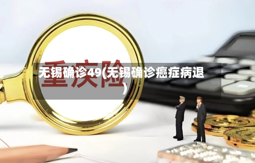 无锡确诊49(无锡确诊癌症病退)-第3张图片