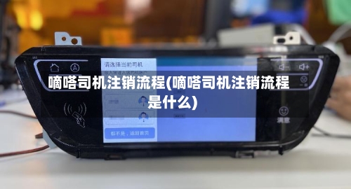 嘀嗒司机注销流程(嘀嗒司机注销流程是什么)-第2张图片