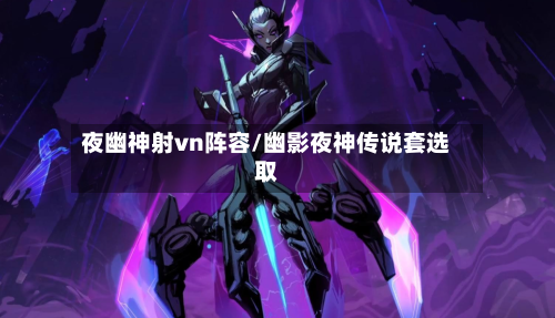 夜幽神射vn阵容/幽影夜神传说套选取