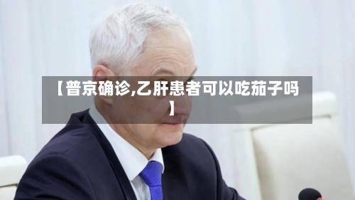 【普京确诊,乙肝患者可以吃茄子吗】