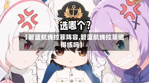 【碧蓝航线拉菲阵容,碧蓝航线拉菲值得练吗】