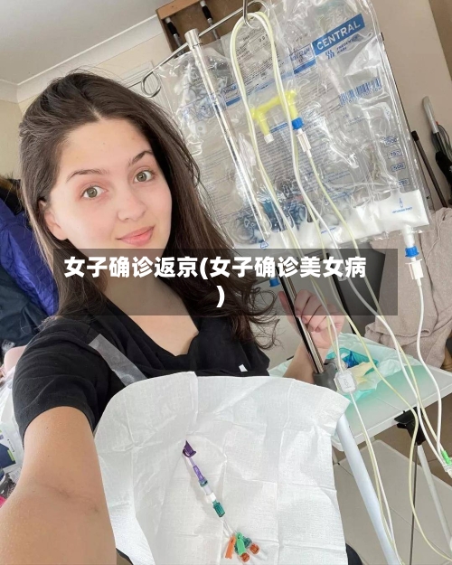 女子确诊返京(女子确诊美女病)-第3张图片