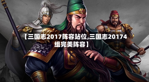 【三国志2017阵容站位,三国志20174组完美阵容】