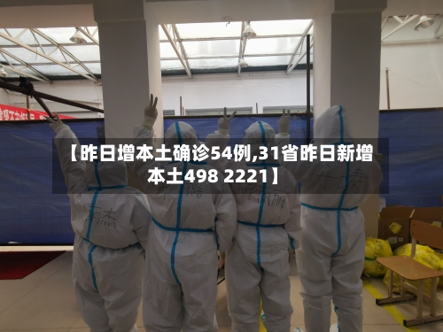 【昨日增本土确诊54例,31省昨日新增本土498 2221】-第3张图片