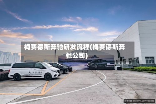 梅赛德斯奔驰研发流程(梅赛德斯奔驰公司)