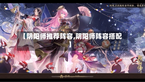 【阴阳师推荐阵容,阴阳师阵容搭配】