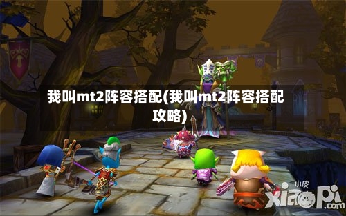 我叫mt2阵容搭配(我叫mt2阵容搭配攻略)-第2张图片