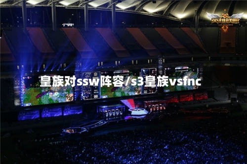 皇族对ssw阵容/s3皇族vsfnc